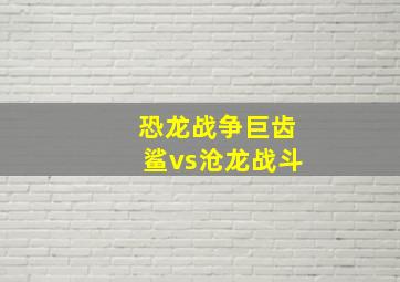 恐龙战争巨齿鲨vs沧龙战斗