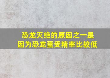 恐龙灭绝的原因之一是因为恐龙蛋受精率比较低