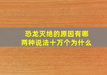 恐龙灭绝的原因有哪两种说法十万个为什么