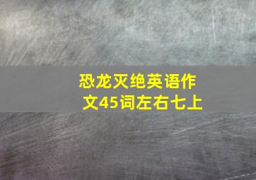 恐龙灭绝英语作文45词左右七上