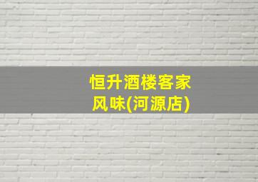 恒升酒楼客家风味(河源店)