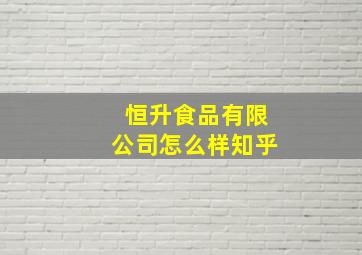 恒升食品有限公司怎么样知乎