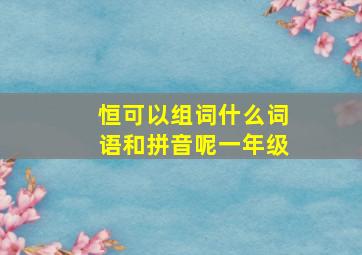 恒可以组词什么词语和拼音呢一年级