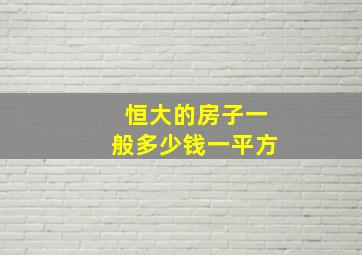 恒大的房子一般多少钱一平方