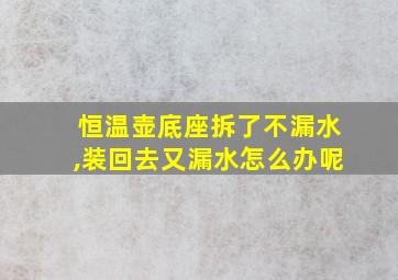 恒温壶底座拆了不漏水,装回去又漏水怎么办呢