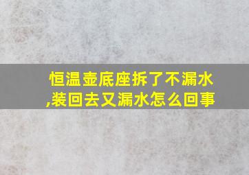 恒温壶底座拆了不漏水,装回去又漏水怎么回事