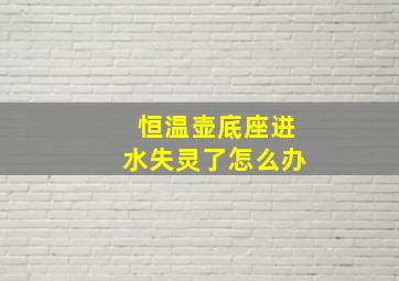 恒温壶底座进水失灵了怎么办