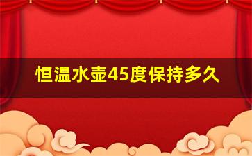 恒温水壶45度保持多久