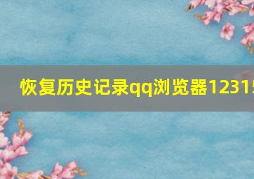 恢复历史记录qq浏览器12315