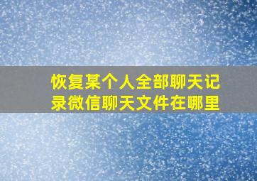 恢复某个人全部聊天记录微信聊天文件在哪里