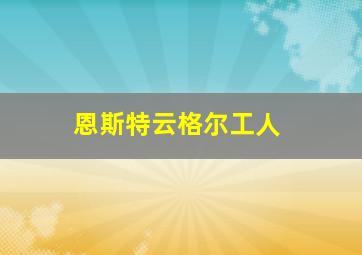 恩斯特云格尔工人