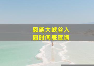 恩施大峡谷入园时间表查询