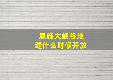 恩施大峡谷地缝什么时候开放