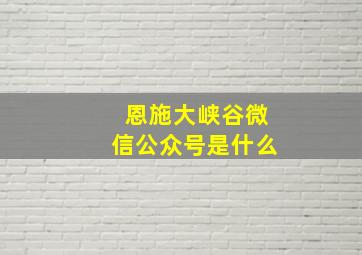 恩施大峡谷微信公众号是什么