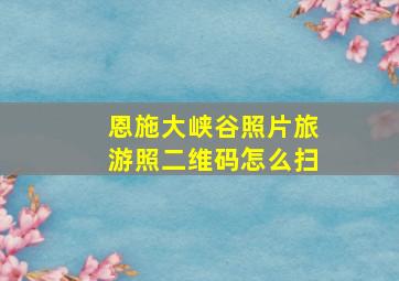 恩施大峡谷照片旅游照二维码怎么扫