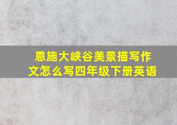 恩施大峡谷美景描写作文怎么写四年级下册英语