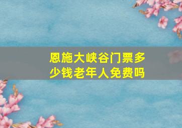 恩施大峡谷门票多少钱老年人免费吗