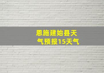 恩施建始县天气预报15天气