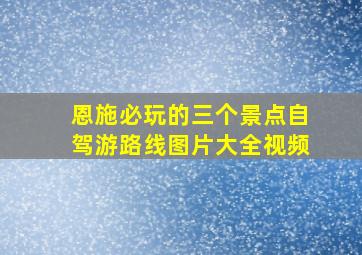 恩施必玩的三个景点自驾游路线图片大全视频