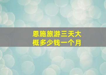 恩施旅游三天大概多少钱一个月