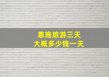 恩施旅游三天大概多少钱一天