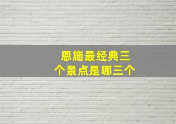 恩施最经典三个景点是哪三个