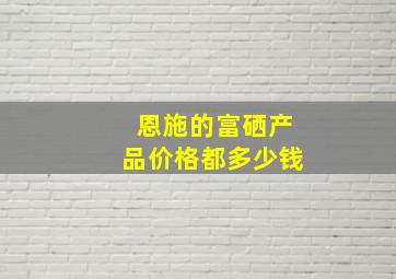 恩施的富硒产品价格都多少钱