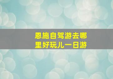 恩施自驾游去哪里好玩儿一日游