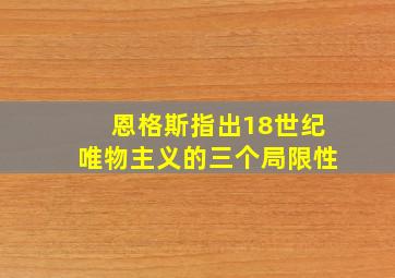 恩格斯指出18世纪唯物主义的三个局限性