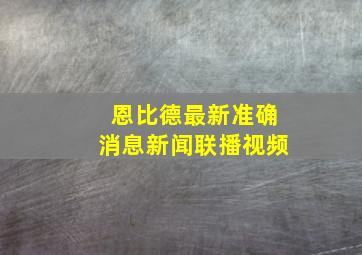 恩比德最新准确消息新闻联播视频