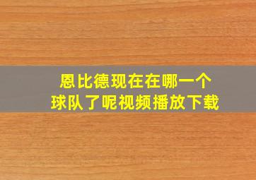 恩比德现在在哪一个球队了呢视频播放下载