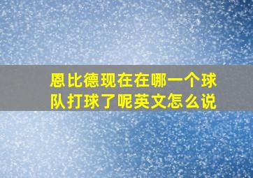 恩比德现在在哪一个球队打球了呢英文怎么说