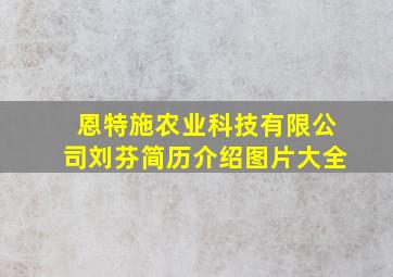 恩特施农业科技有限公司刘芬简历介绍图片大全