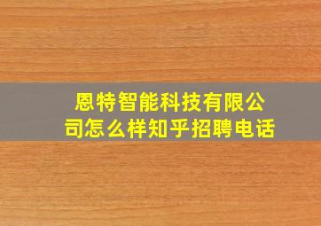 恩特智能科技有限公司怎么样知乎招聘电话