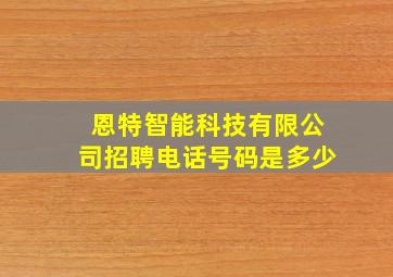 恩特智能科技有限公司招聘电话号码是多少