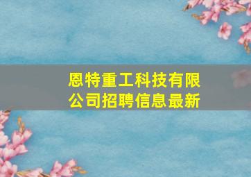 恩特重工科技有限公司招聘信息最新