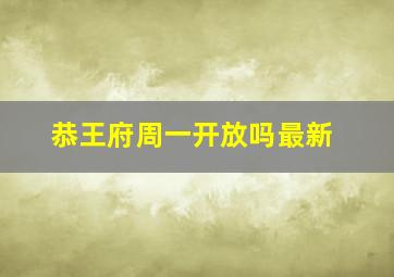 恭王府周一开放吗最新