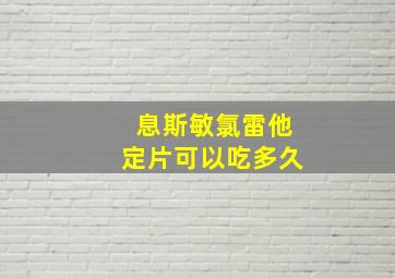 息斯敏氯雷他定片可以吃多久