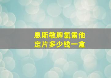 息斯敏牌氯雷他定片多少钱一盒