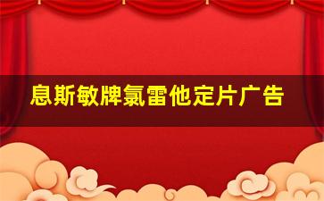 息斯敏牌氯雷他定片广告