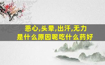 恶心,头晕,出汗,无力是什么原因呢吃什么药好