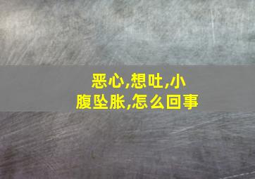 恶心,想吐,小腹坠胀,怎么回事