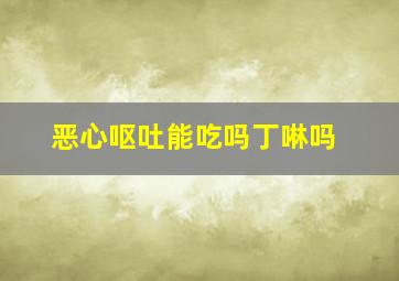 恶心呕吐能吃吗丁啉吗