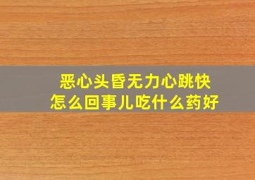 恶心头昏无力心跳快怎么回事儿吃什么药好