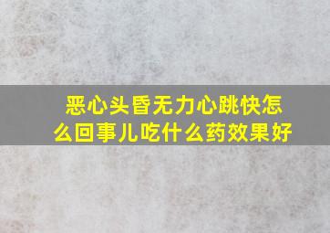 恶心头昏无力心跳快怎么回事儿吃什么药效果好