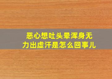 恶心想吐头晕浑身无力出虚汗是怎么回事儿