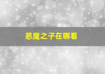 恶魔之子在哪看