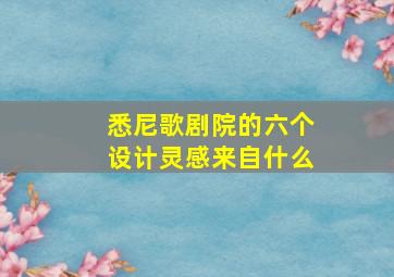 悉尼歌剧院的六个设计灵感来自什么