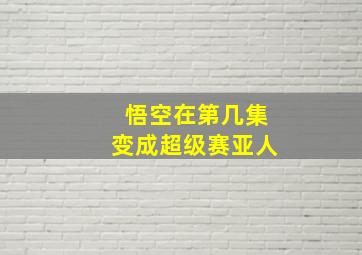 悟空在第几集变成超级赛亚人