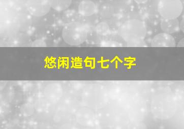 悠闲造句七个字